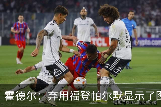 霍德尔：弃用福登帕尔默显示了图赫尔的魄力；替补可能是夺冠秘诀
